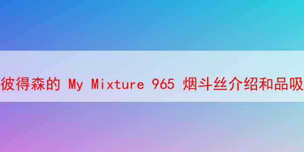 彼得森的 My Mixture 965 烟斗丝介绍和品吸体验