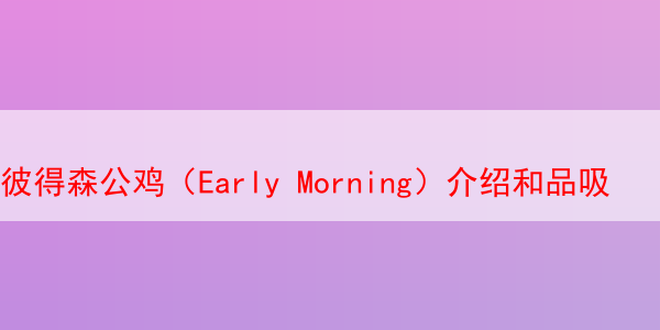 彼得森公鸡（Early Morning）介绍和品吸