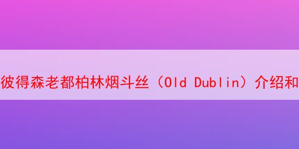 彼得森老都柏林烟斗丝（Old Dublin）介绍和品吸