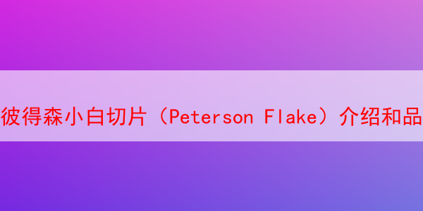 彼得森小白切片（Peterson Flake）介绍和品吸