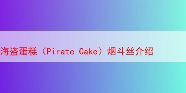 海盗蛋糕（Pirate Cake）烟斗丝介绍