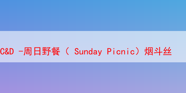 C&D -周日野餐（ Sunday Picnic）烟斗丝