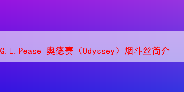 G.L.Pease 奥德赛（Odyssey）烟斗丝简介