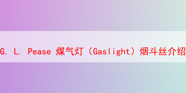 G. L. Pease 煤气灯（Gaslight）烟斗丝介绍