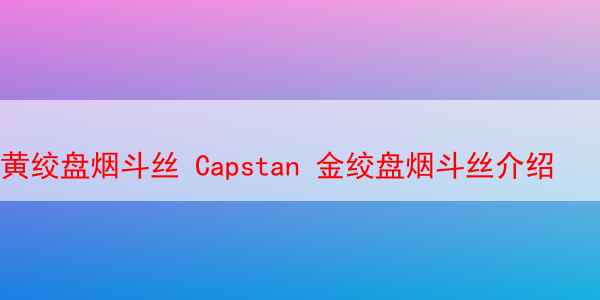 黄绞盘烟斗丝 Capstan 金绞盘烟斗丝介绍