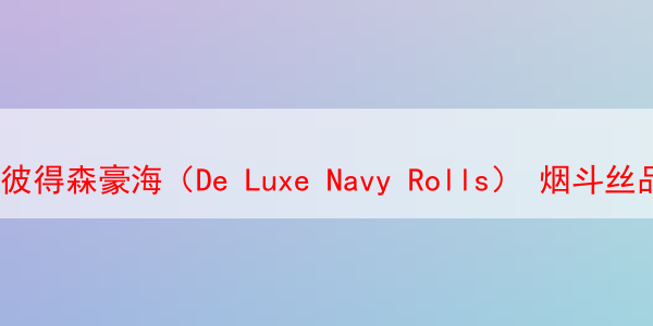 彼得森豪海（De Luxe Navy Rolls） 烟斗丝品鉴