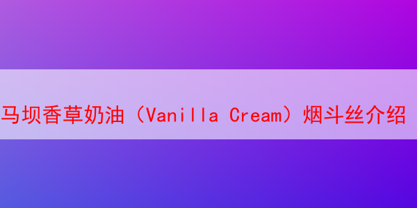 马坝香草奶油（Vanilla Cream）烟斗丝介绍