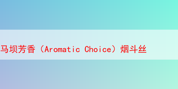 马坝芳香（Aromatic Choice）烟斗丝