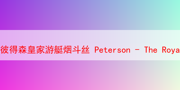 彼得森皇家游艇烟斗丝 Peterson - The Royal Yacht