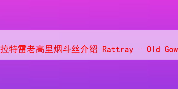 拉特雷老高里烟斗丝介绍 Rattray - Old Gowrie 