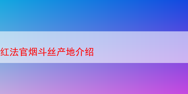 红法官烟斗丝产地介绍