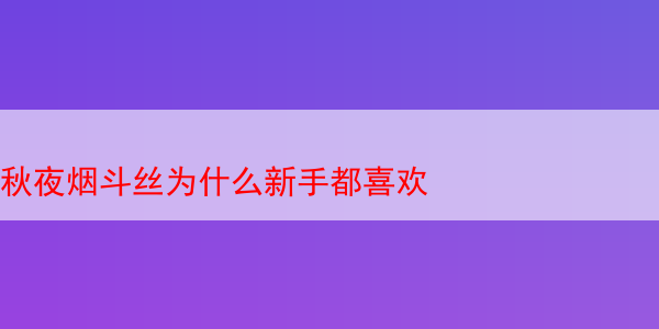 秋夜烟斗丝为什么新手都喜欢