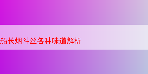 船长烟斗丝各种味道解析