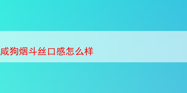 咸狗烟斗丝口感怎么样